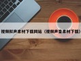 株洲视频拟声素材下载网站（视频声音素材下载）