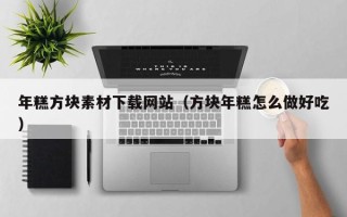 株洲年糕方块素材下载网站（方块年糕怎么做好吃）