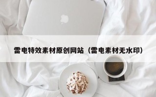 株洲雷电特效素材原创网站（雷电素材无水印）