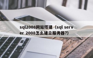 株洲sql2008网站搭建（sql server 2008怎么建立服务器?）