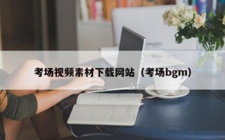株洲考场视频素材下载网站（考场bgm）