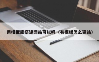 株洲用模板库搭建网站可以吗（有模板怎么建站）
