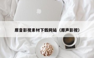 株洲原音影视素材下载网站（原声影视）