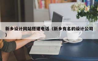 株洲新乡设计网站搭建电话（新乡有名的设计公司）