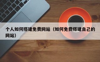株洲个人如何搭建免费网站（如何免费搭建自己的网站）